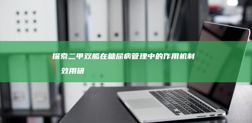 探索二甲双胍在糖尿病管理中的作用机制及效用研究